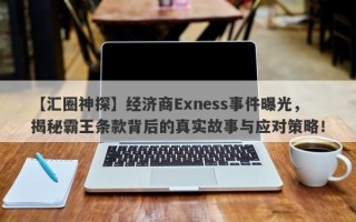 【汇圈神探】经济商Exness事件曝光，揭秘霸王条款背后的真实故事与应对策略！