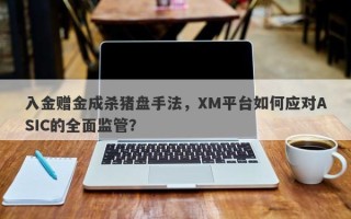 入金赠金成杀猪盘手法，XM平台如何应对ASIC的全面监管？