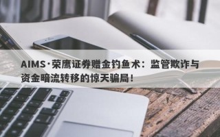 AIMS·荣鹰证券赠金钓鱼术：监管欺诈与资金暗流转移的惊天骗局！