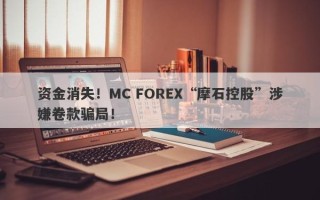 资金消失！MC FOREX“摩石控股”涉嫌卷款骗局！