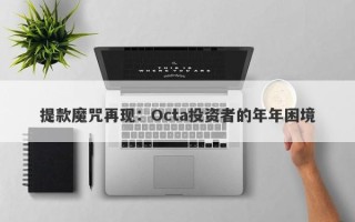 提款魔咒再现：Octa投资者的年年困境