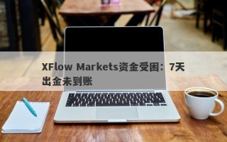 XFlow Markets资金受困：7天出金未到账