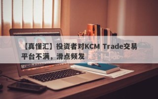 【真懂汇】投资者对KCM Trade交易平台不满，滑点频发