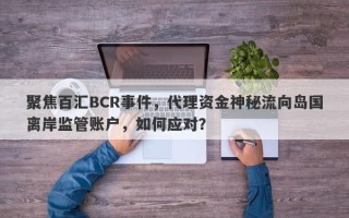 聚焦百汇BCR事件，代理资金神秘流向岛国离岸监管账户，如何应对？