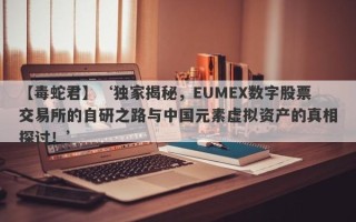 【毒蛇君】‘独家揭秘，EUMEX数字股票交易所的自研之路与中国元素虚拟资产的真相探讨！’