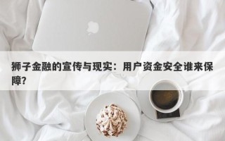 狮子金融的宣传与现实：用户资金安全谁来保障？