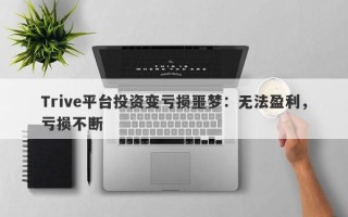 Trive平台投资变亏损噩梦：无法盈利，亏损不断