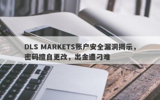 DLS MARKETS账户安全漏洞揭示，密码擅自更改，出金遭刁难