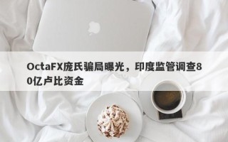 OctaFX庞氏骗局曝光，印度监管调查80亿卢比资金