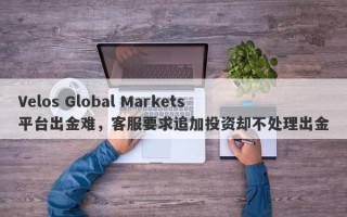 Velos Global Markets平台出金难，客服要求追加投资却不处理出金