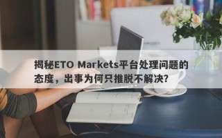 揭秘ETO Markets平台处理问题的态度，出事为何只推脱不解决？