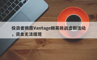 投资者揭露Vantage精英挑战虚假活动，资金无法提现