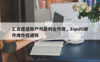 汇友遭遇账户与盈利全作废，Equiti邮件爆炸性通知