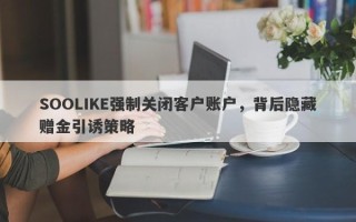 SOOLIKE强制关闭客户账户，背后隐藏赠金引诱策略