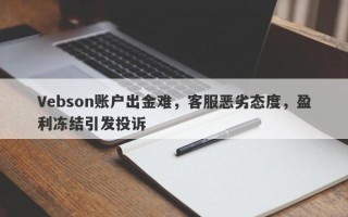 Vebson账户出金难，客服恶劣态度，盈利冻结引发投诉