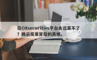 在OXsecurities平台永远赢不了？揭示交易背后的真相。