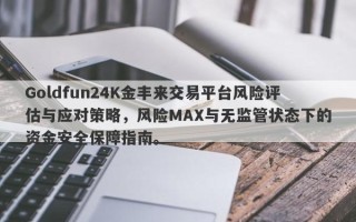 Goldfun24K金丰来交易平台风险评估与应对策略，风险MAX与无监管状态下的资金安全保障指南。