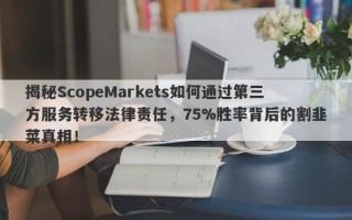 揭秘ScopeMarkets如何通过第三方服务转移法律责任，75%胜率背后的割韭菜真相！