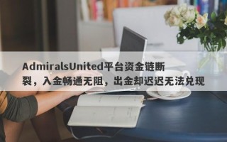 AdmiralsUnited平台资金链断裂，入金畅通无阻，出金却迟迟无法兑现