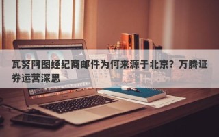 瓦努阿图经纪商邮件为何来源于北京？万腾证券运营深思