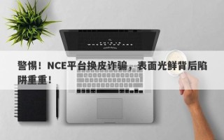 警惕！NCE平台换皮诈骗，表面光鲜背后陷阱重重！