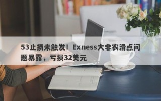 53止损未触发！Exness大非农滑点问题暴露，亏损32美元