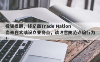 投资提醒，经纪商Trade Nation尚未在大陆设立业务点，请注意防范诈骗行为！