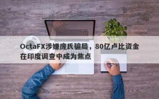 OctaFX涉嫌庞氏骗局，80亿卢比资金在印度调查中成为焦点