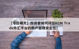 【今日曝光】投资者如何评估KCM Trade外汇平台的账户管理安全性？