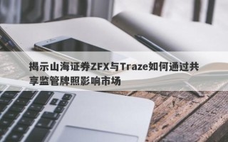 揭示山海证券ZFX与Traze如何通过共享监管牌照影响市场