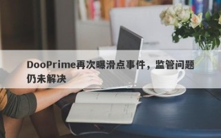 DooPrime再次曝滑点事件，监管问题仍未解决