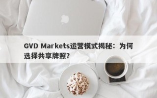 GVD Markets运营模式揭秘：为何选择共享牌照？