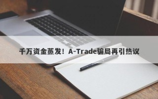 千万资金蒸发！A-Trade骗局再引热议