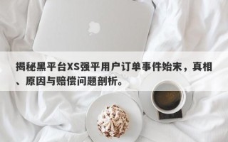 揭秘黑平台XS强平用户订单事件始末，真相、原因与赔偿问题剖析。