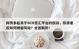 网传多起关于BCR百汇平台的投诉，投资者应如何规避风险？全面解析！