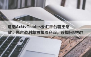 遭遇ActivTrades爱汇平台霸王条款，账户盈利却被扣除利润，该如何维权？