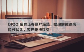 DFZQ 东方证券账户冻结，提现需缴纳风险预留金，客户无法接受