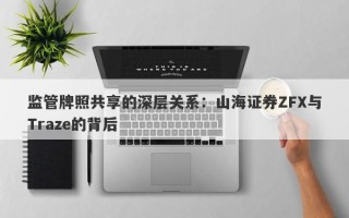 监管牌照共享的深层关系：山海证券ZFX与Traze的背后