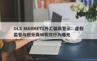 DLS MARKETS外汇骗局警示：虚假监管与积分商城欺诈行为曝光