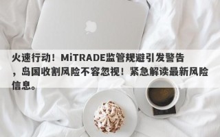 火速行动！MiTRADE监管规避引发警告，岛国收割风险不容忽视！紧急解读最新风险信息。