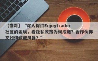 【懂哥】“深入探讨Enjoytrader社区的困境，看隐私政策为何成谜？合作伙伴又如何频遭风暴？”