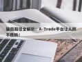 骗局路径全解析：A-Trade平台让人防不胜防！