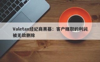 Valetax经纪商黑幕：客户赚取的利润被无故删除