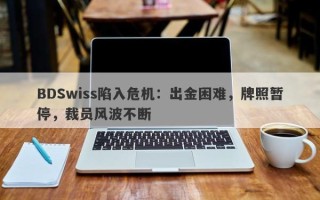 BDSwiss陷入危机：出金困难，牌照暂停，裁员风波不断