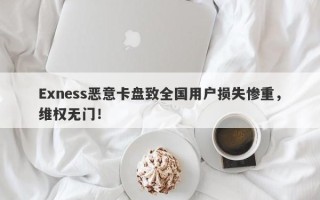 Exness恶意卡盘致全国用户损失惨重，维权无门！