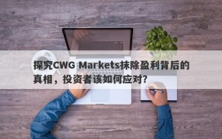 探究CWG Markets抹除盈利背后的真相，投资者该如何应对？