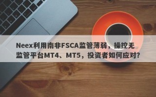 Neex利用南非FSCA监管薄弱，操控无监管平台MT4、MT5，投资者如何应对？