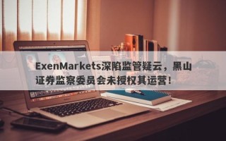 ExenMarkets深陷监管疑云，黑山证券监察委员会未授权其运营！