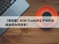 【毒蛇君】KCM Trade外汇平台的市场波动为何异常？