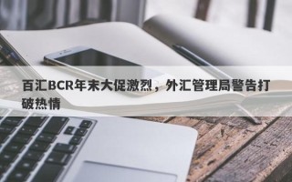 百汇BCR年末大促激烈，外汇管理局警告打破热情